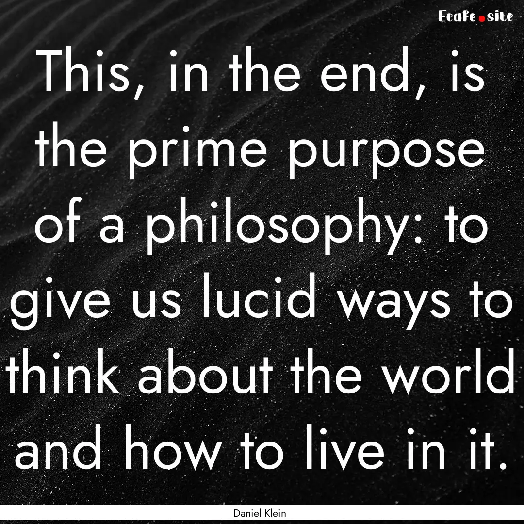 This, in the end, is the prime purpose of.... : Quote by Daniel Klein