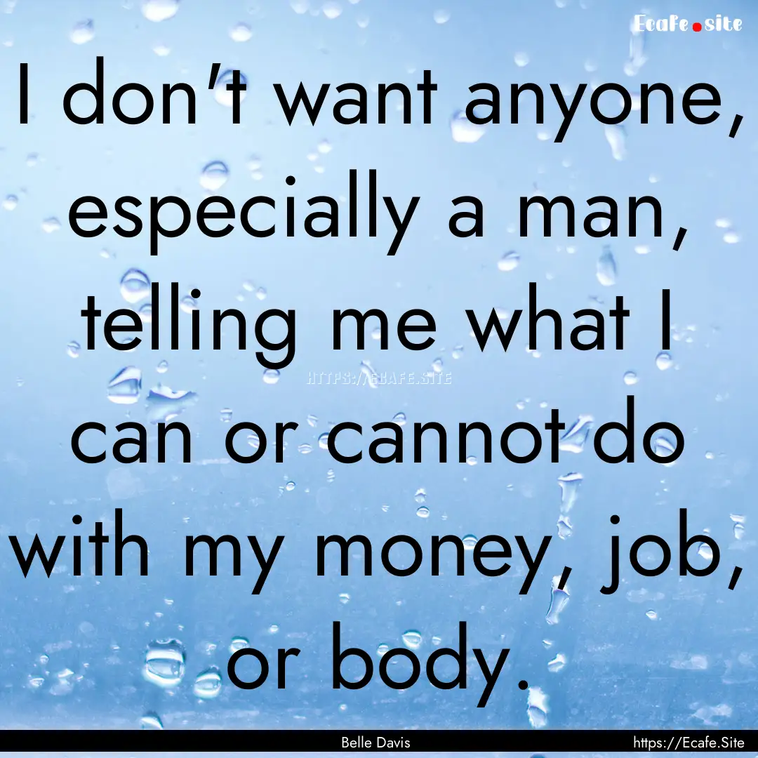 I don't want anyone, especially a man, telling.... : Quote by Belle Davis