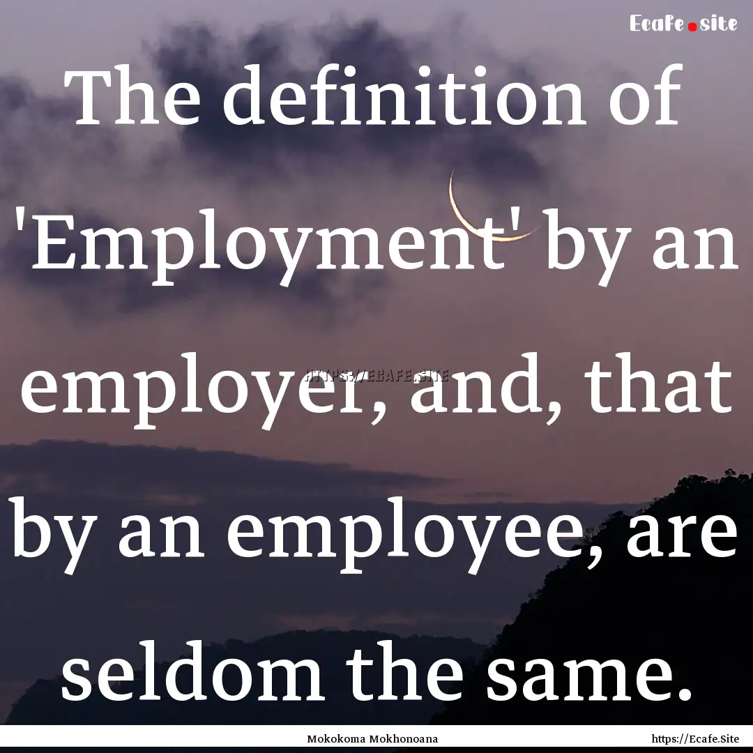 The definition of 'Employment' by an employer,.... : Quote by Mokokoma Mokhonoana