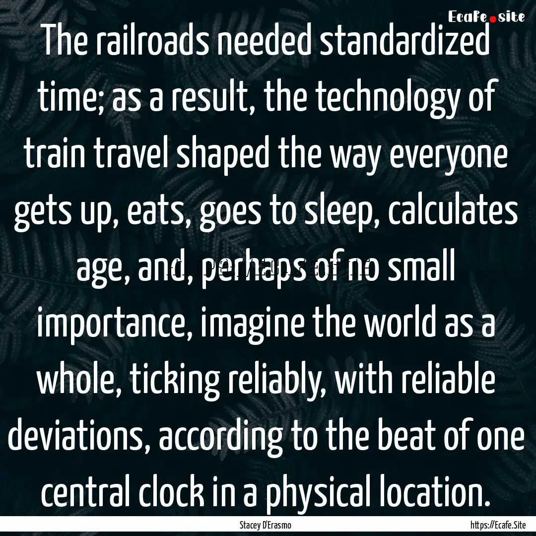 The railroads needed standardized time; as.... : Quote by Stacey D'Erasmo