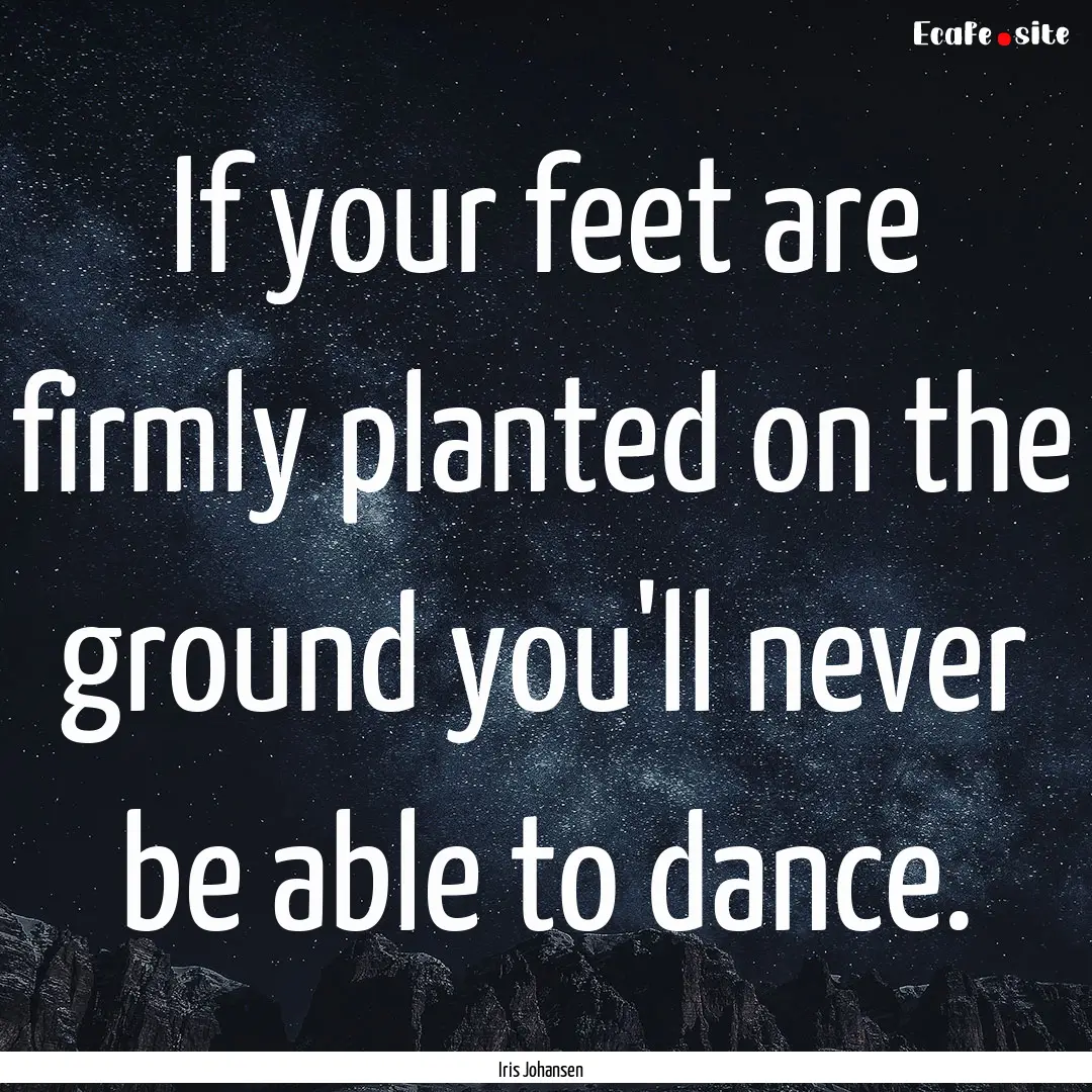 If your feet are firmly planted on the ground.... : Quote by Iris Johansen