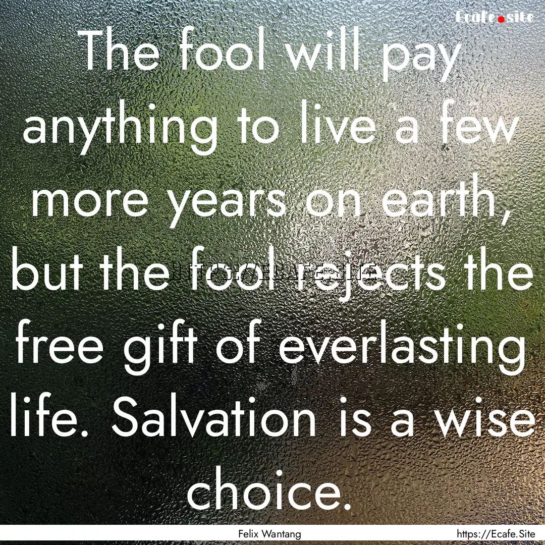 The fool will pay anything to live a few.... : Quote by Felix Wantang