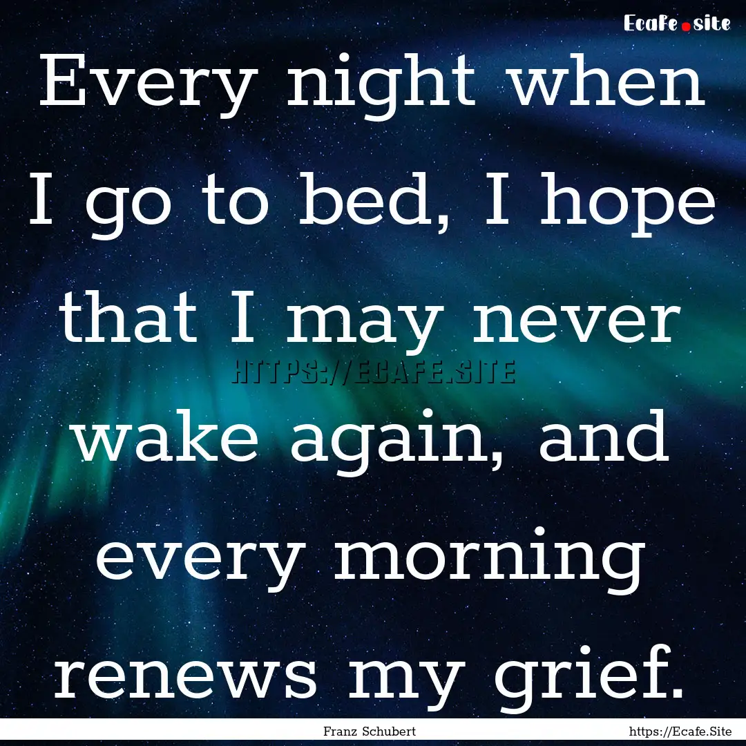 Every night when I go to bed, I hope that.... : Quote by Franz Schubert