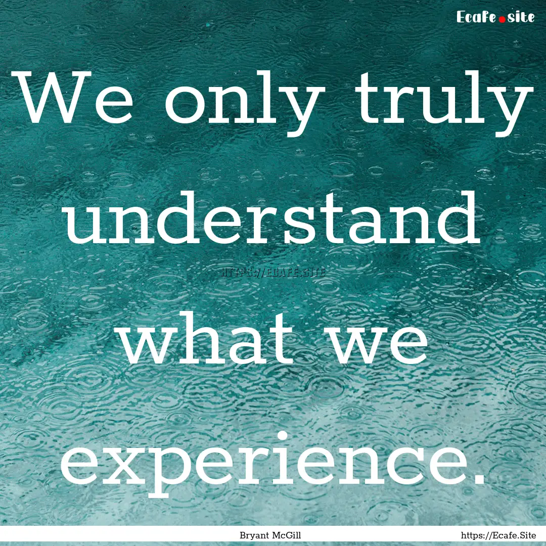 We only truly understand what we experience..... : Quote by Bryant McGill