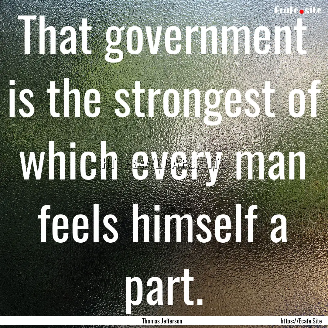 That government is the strongest of which.... : Quote by Thomas Jefferson