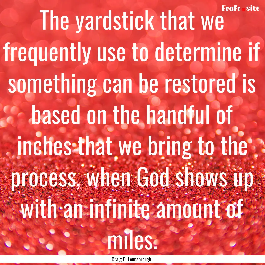 The yardstick that we frequently use to determine.... : Quote by Craig D. Lounsbrough