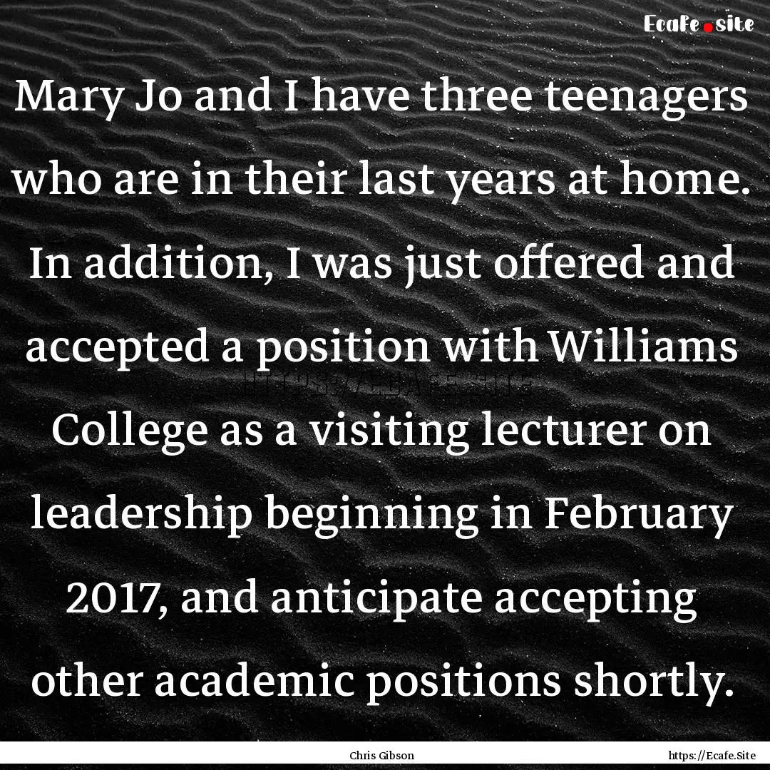 Mary Jo and I have three teenagers who are.... : Quote by Chris Gibson