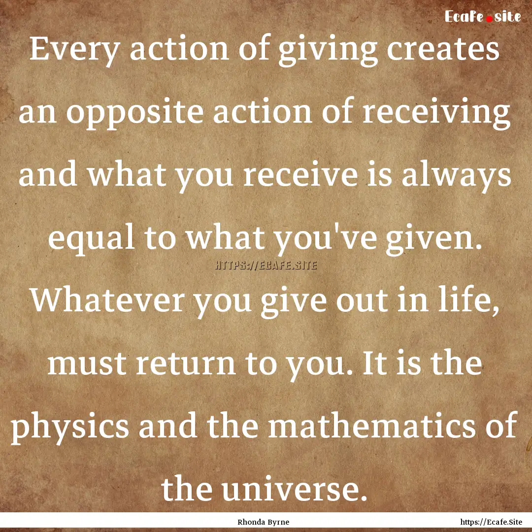 Every action of giving creates an opposite.... : Quote by Rhonda Byrne