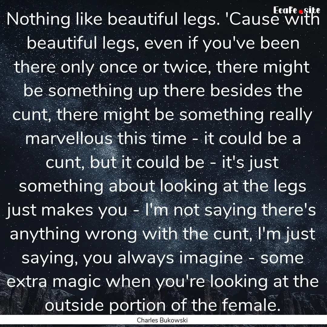 Nothing like beautiful legs. 'Cause with.... : Quote by Charles Bukowski