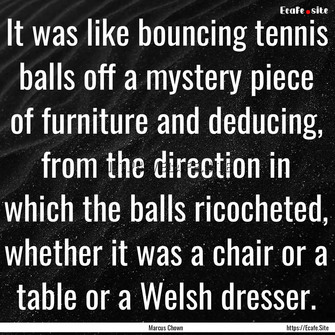 It was like bouncing tennis balls off a mystery.... : Quote by Marcus Chown