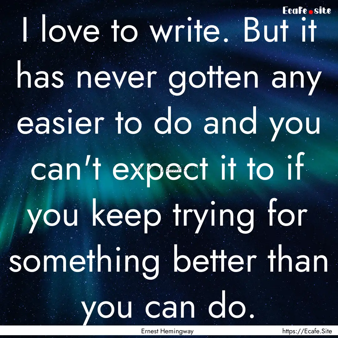 I love to write. But it has never gotten.... : Quote by Ernest Hemingway