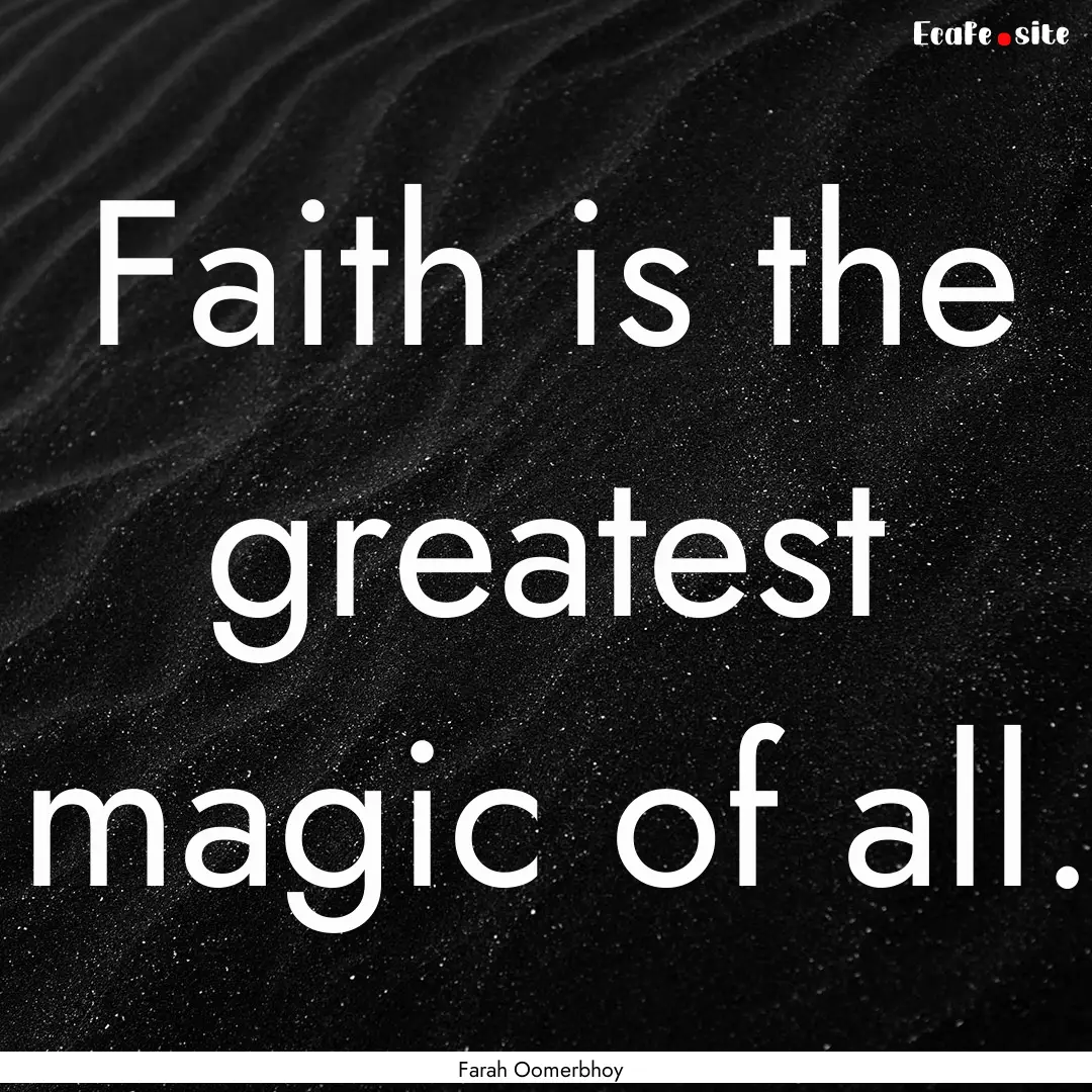 Faith is the greatest magic of all. : Quote by Farah Oomerbhoy