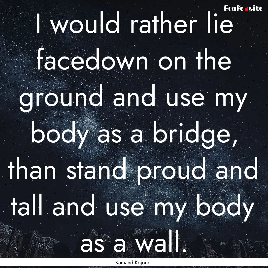 I would rather lie facedown on the ground.... : Quote by Kamand Kojouri