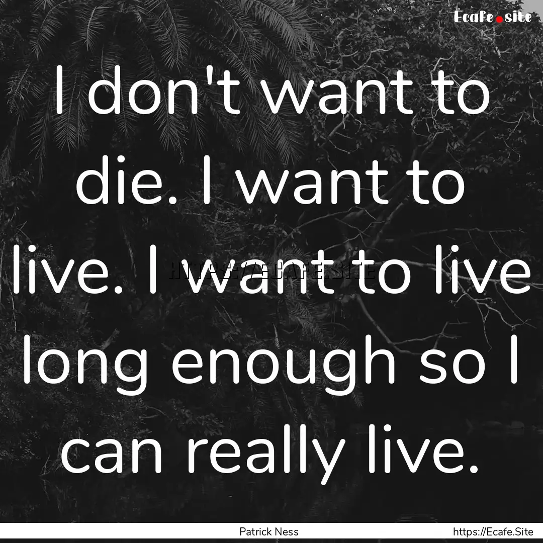 I don't want to die. I want to live. I want.... : Quote by Patrick Ness