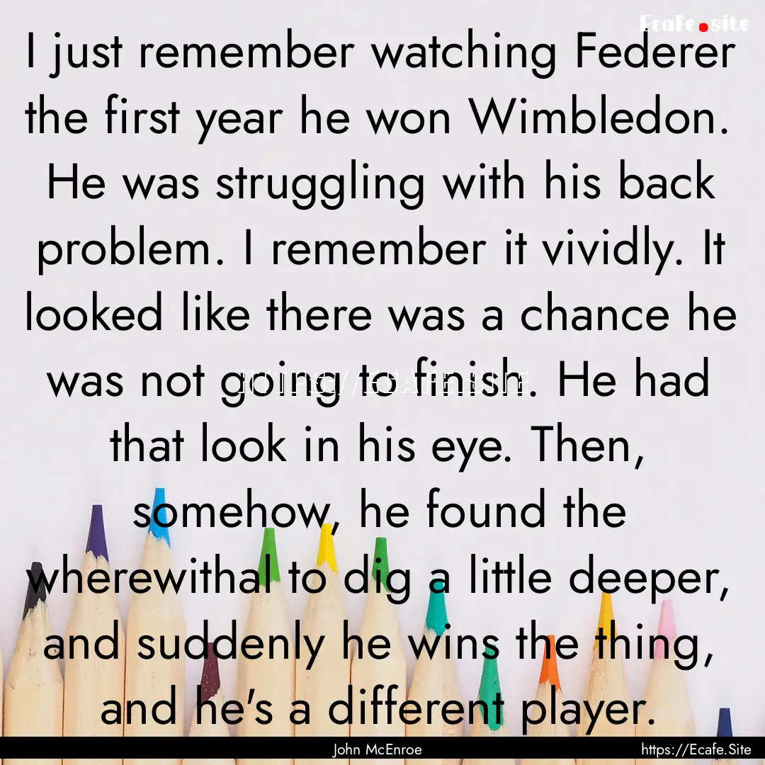 I just remember watching Federer the first.... : Quote by John McEnroe