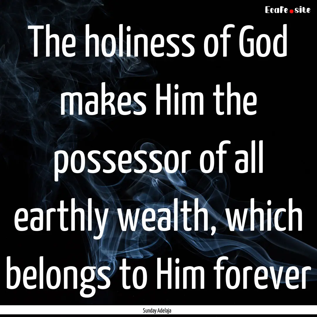 The holiness of God makes Him the possessor.... : Quote by Sunday Adelaja