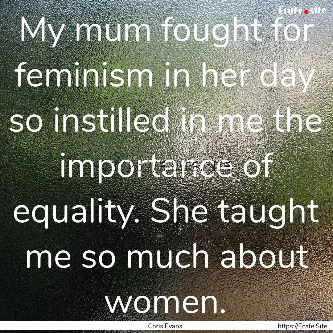 My mum fought for feminism in her day so.... : Quote by Chris Evans