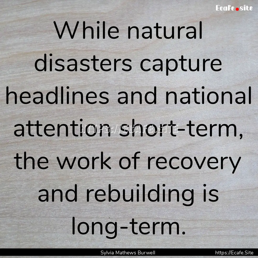 While natural disasters capture headlines.... : Quote by Sylvia Mathews Burwell