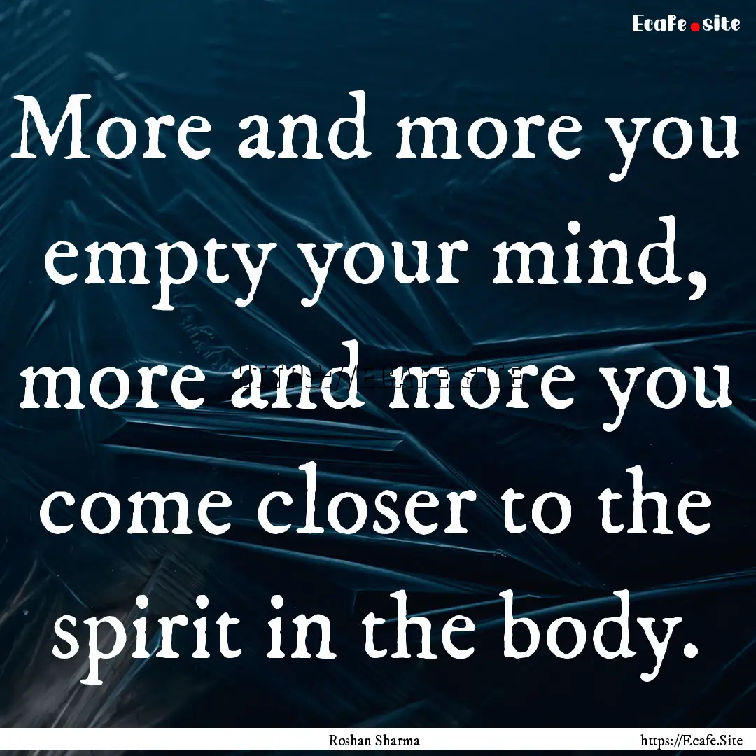 More and more you empty your mind, more and.... : Quote by Roshan Sharma