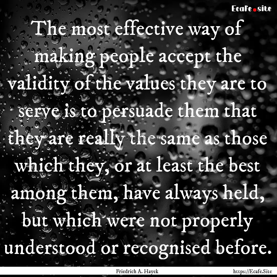 The most effective way of making people accept.... : Quote by Friedrich A. Hayek