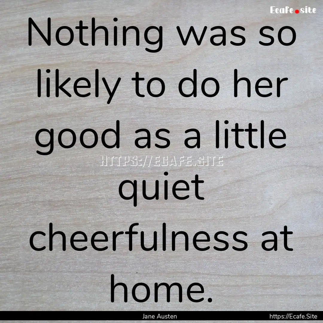 Nothing was so likely to do her good as a.... : Quote by Jane Austen