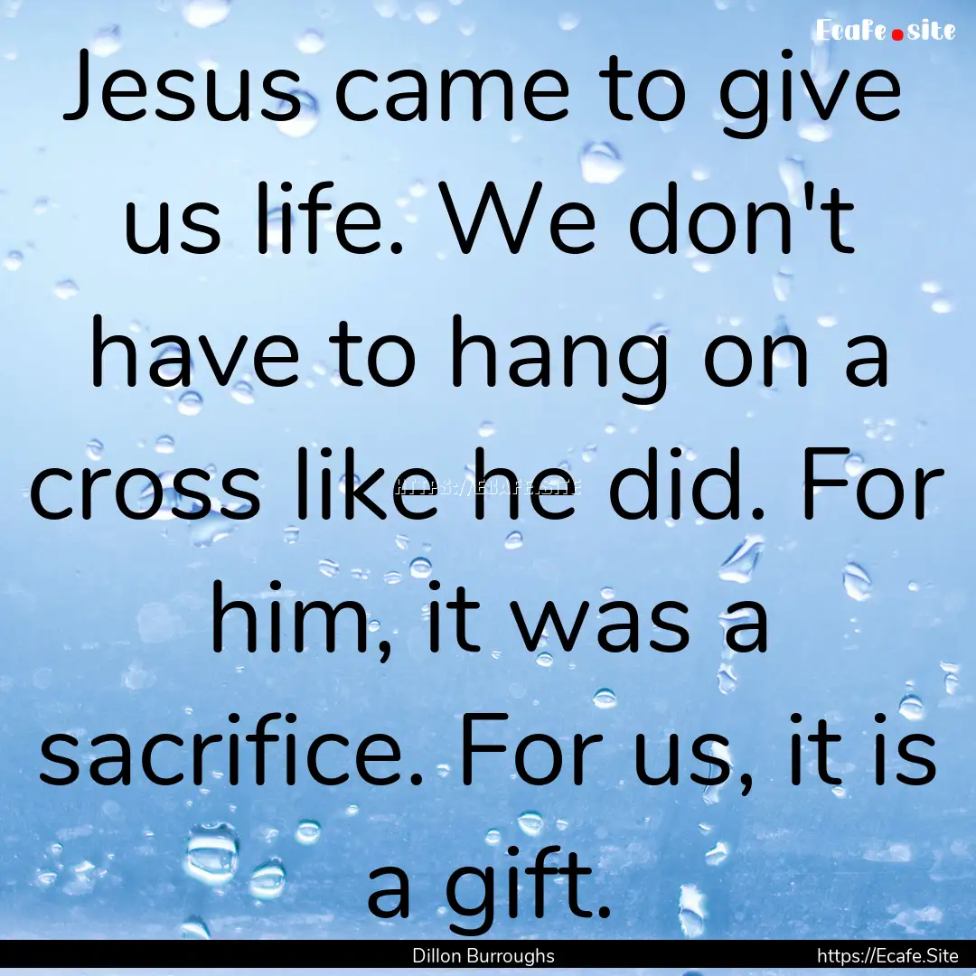 Jesus came to give us life. We don't have.... : Quote by Dillon Burroughs