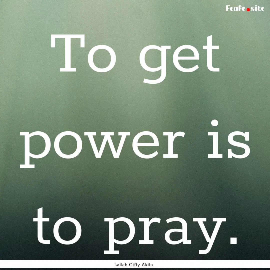 To get power is to pray. : Quote by Lailah Gifty Akita