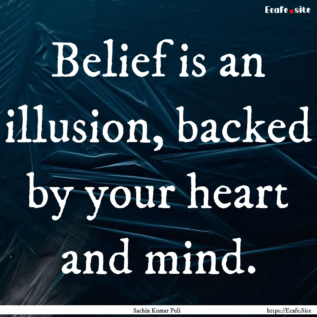 Belief is an illusion, backed by your heart.... : Quote by Sachin Kumar Puli