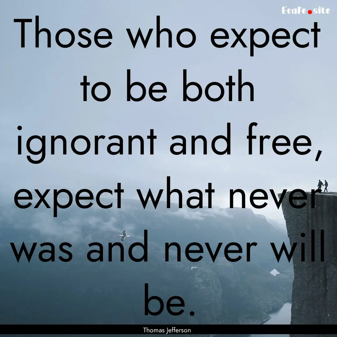 Those who expect to be both ignorant and.... : Quote by Thomas Jefferson