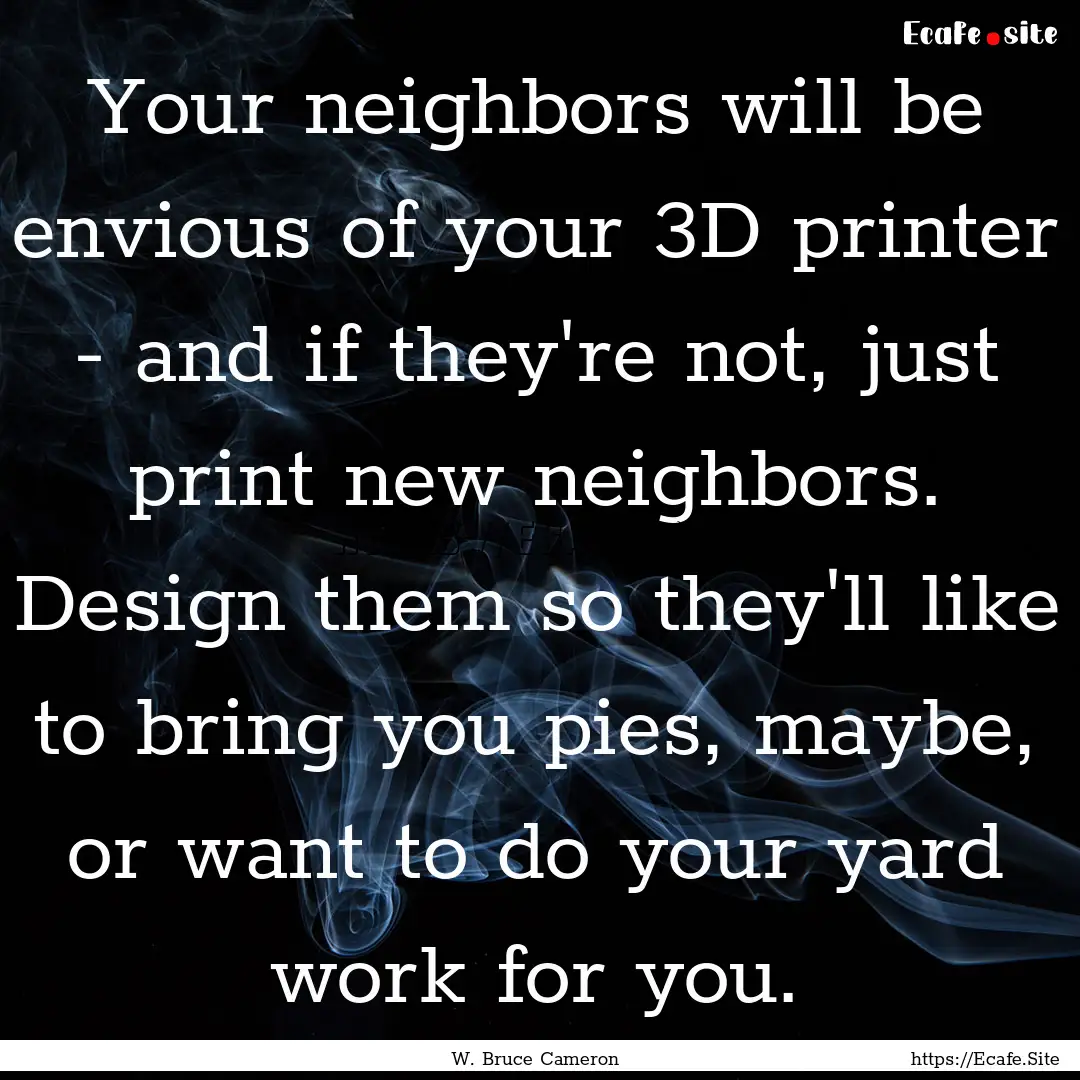 Your neighbors will be envious of your 3D.... : Quote by W. Bruce Cameron