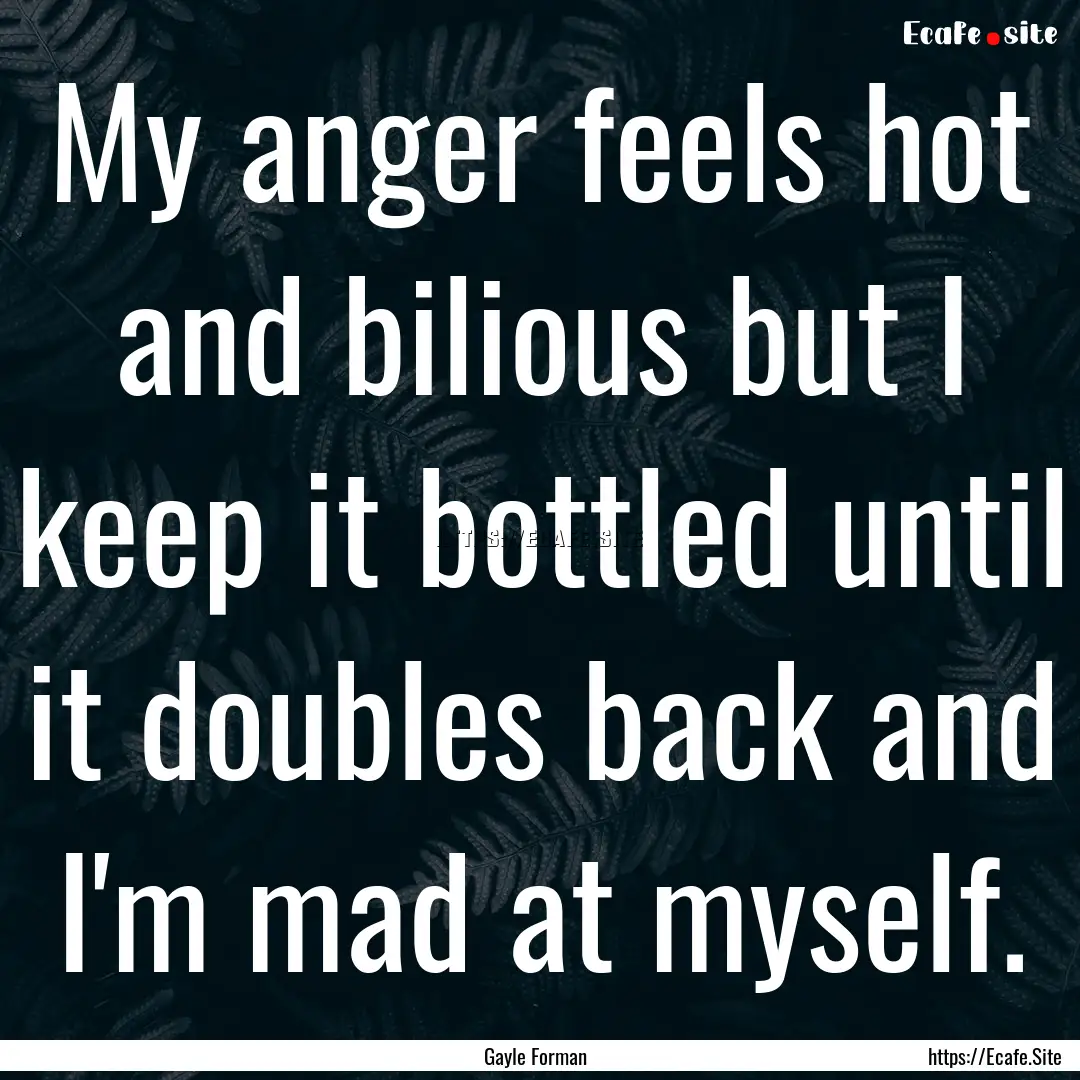 My anger feels hot and bilious but I keep.... : Quote by Gayle Forman