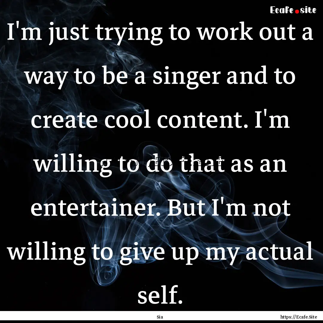 I'm just trying to work out a way to be a.... : Quote by Sia