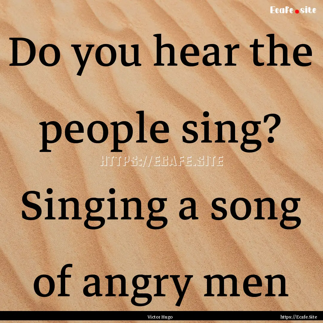 Do you hear the people sing? Singing a song.... : Quote by Victor Hugo