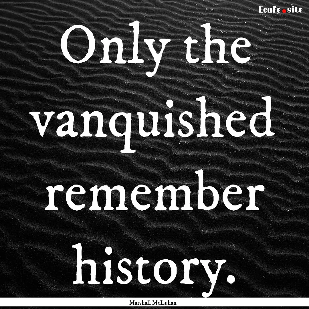 Only the vanquished remember history. : Quote by Marshall McLuhan