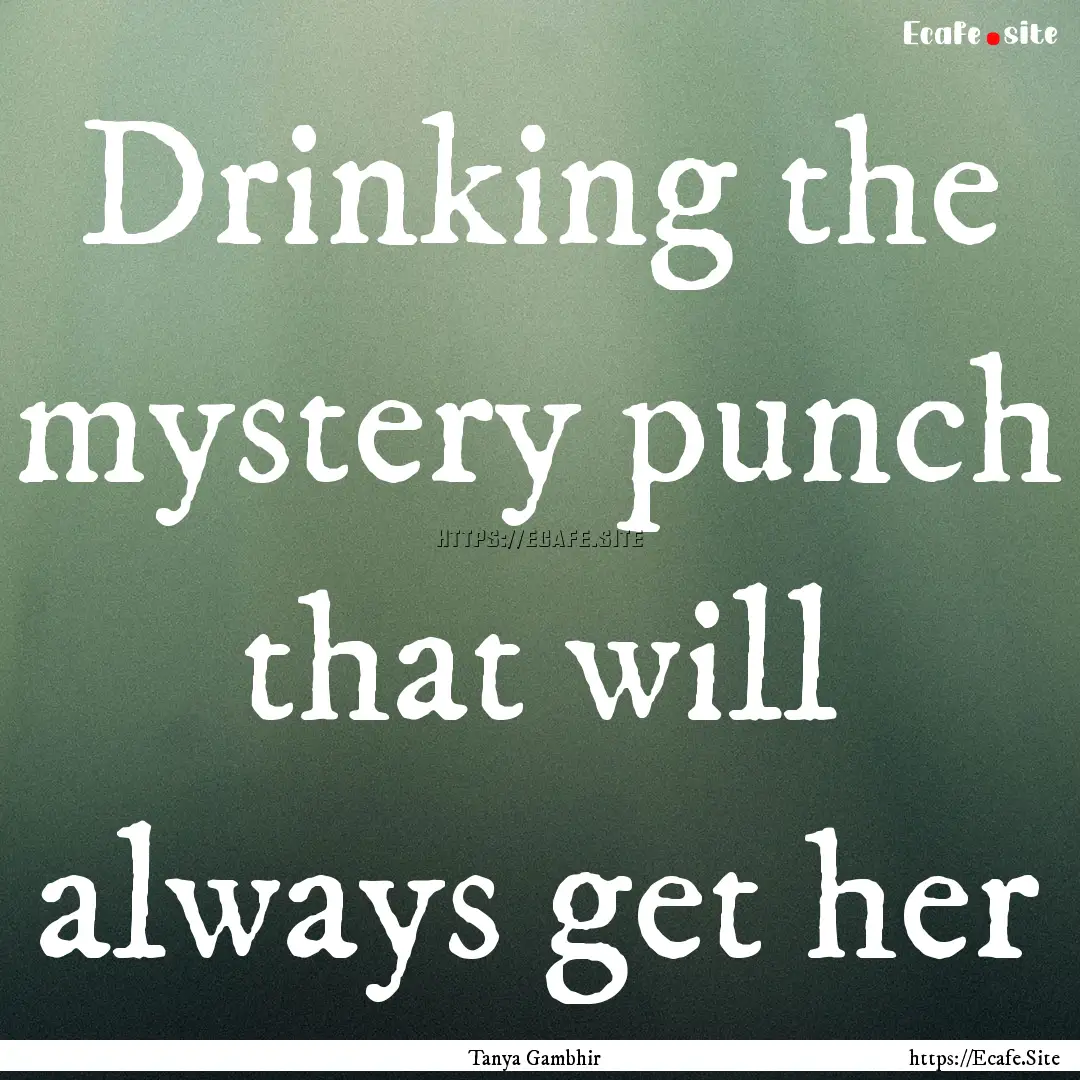 Drinking the mystery punch that will always.... : Quote by Tanya Gambhir