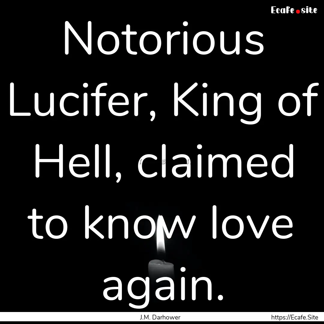 Notorious Lucifer, King of Hell, claimed.... : Quote by J.M. Darhower