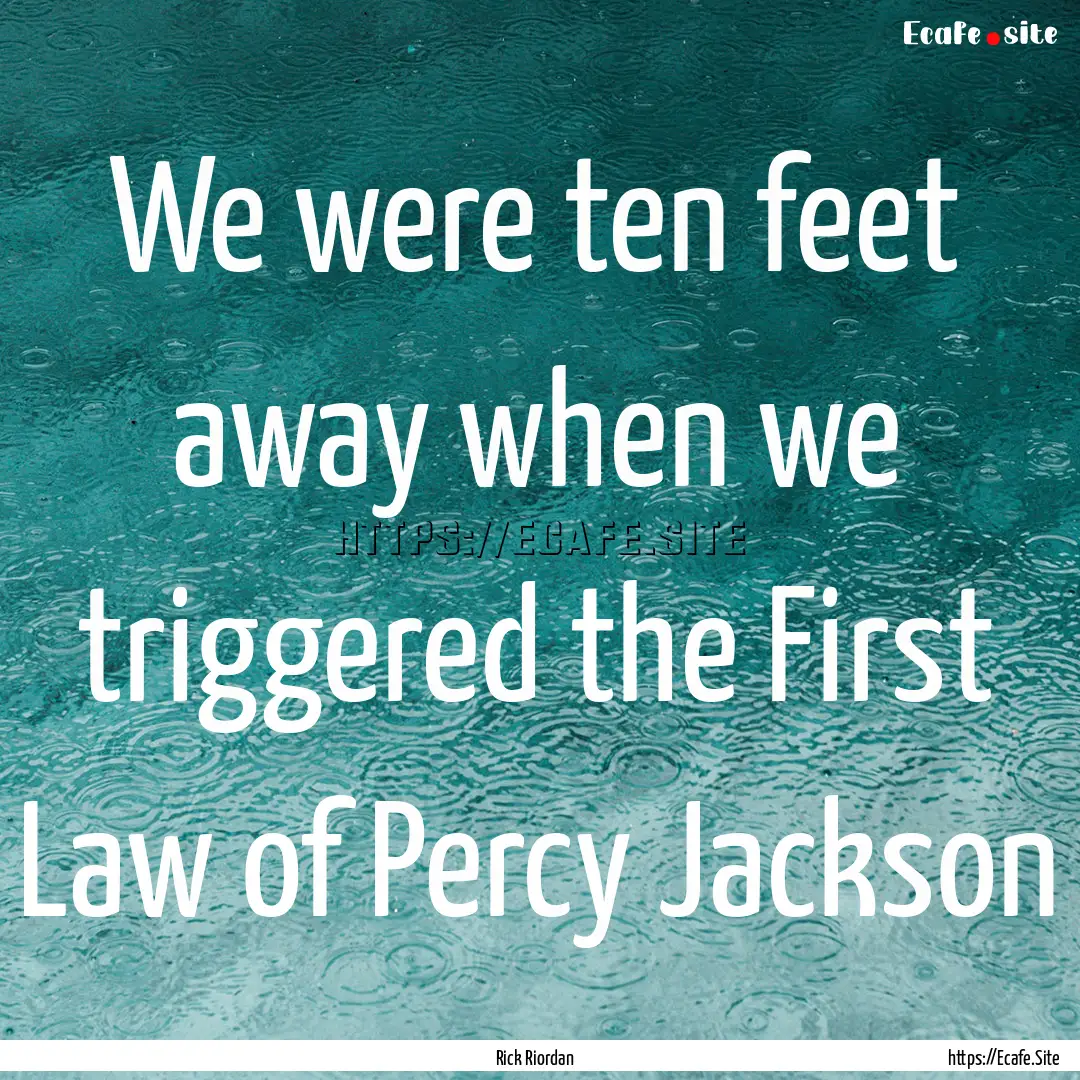 We were ten feet away when we triggered the.... : Quote by Rick Riordan