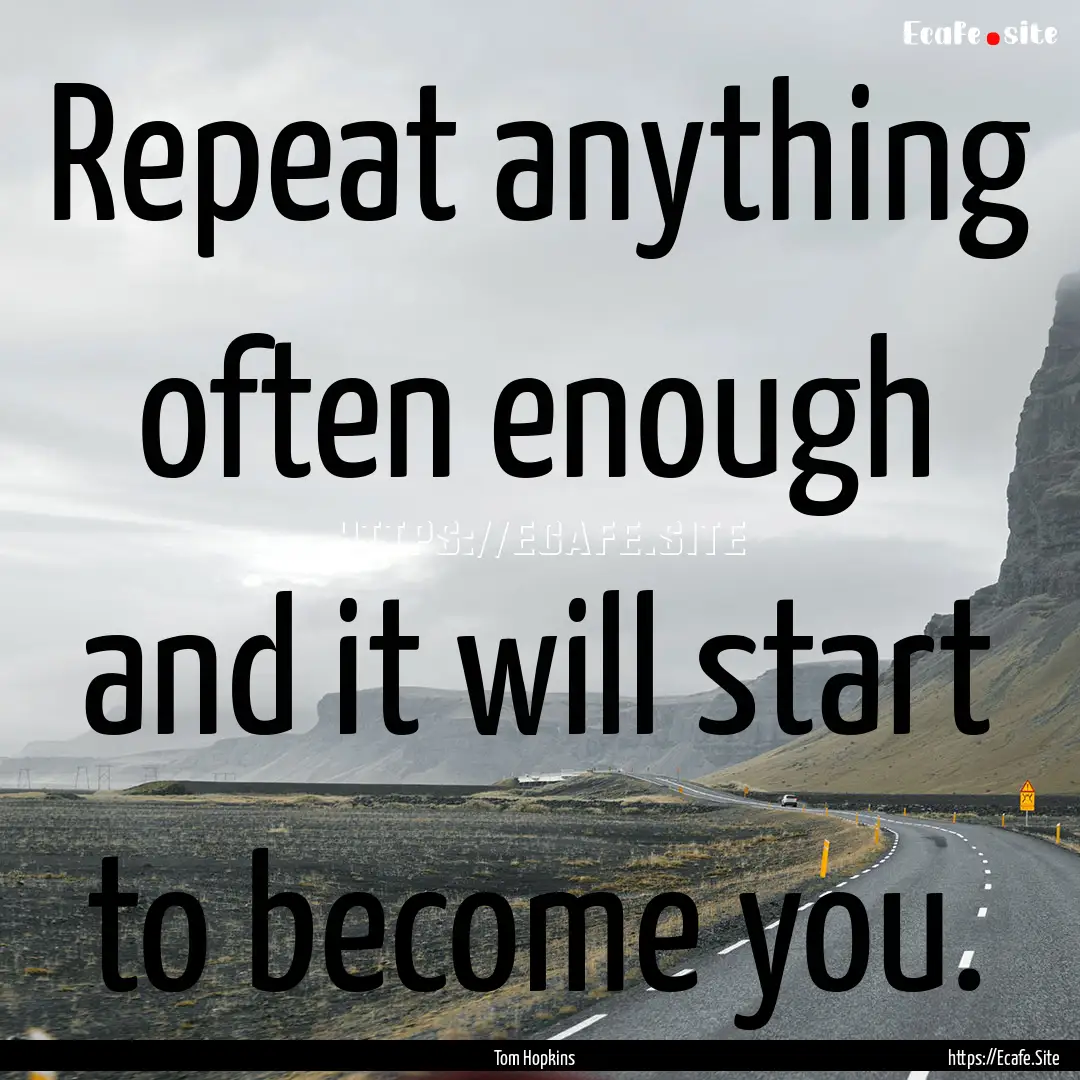 Repeat anything often enough and it will.... : Quote by Tom Hopkins