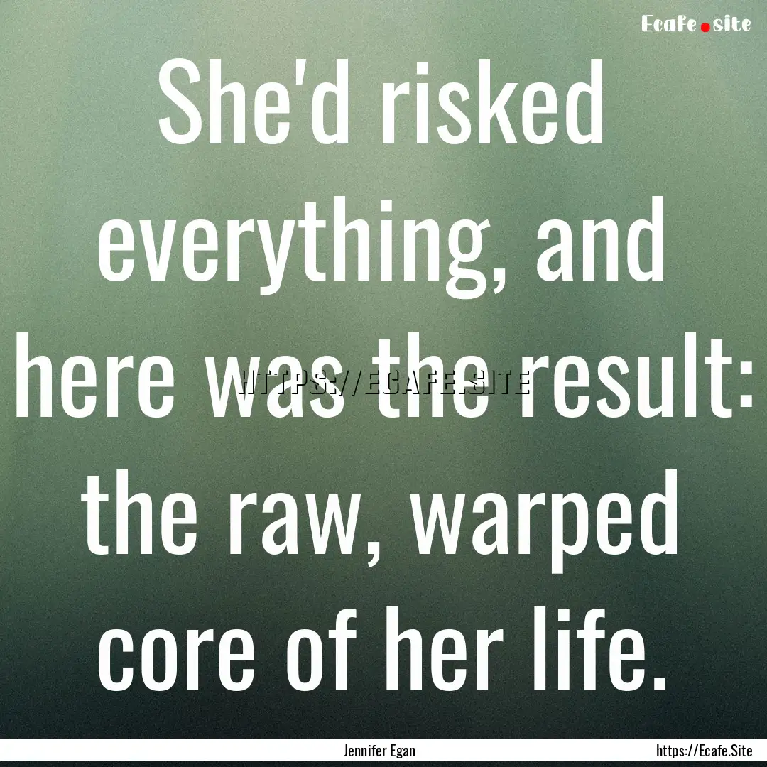 She'd risked everything, and here was the.... : Quote by Jennifer Egan