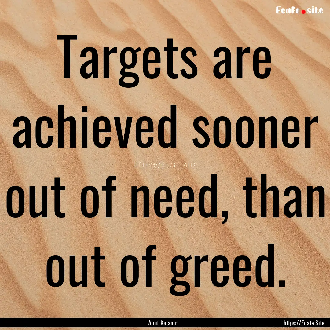 Targets are achieved sooner out of need,.... : Quote by Amit Kalantri