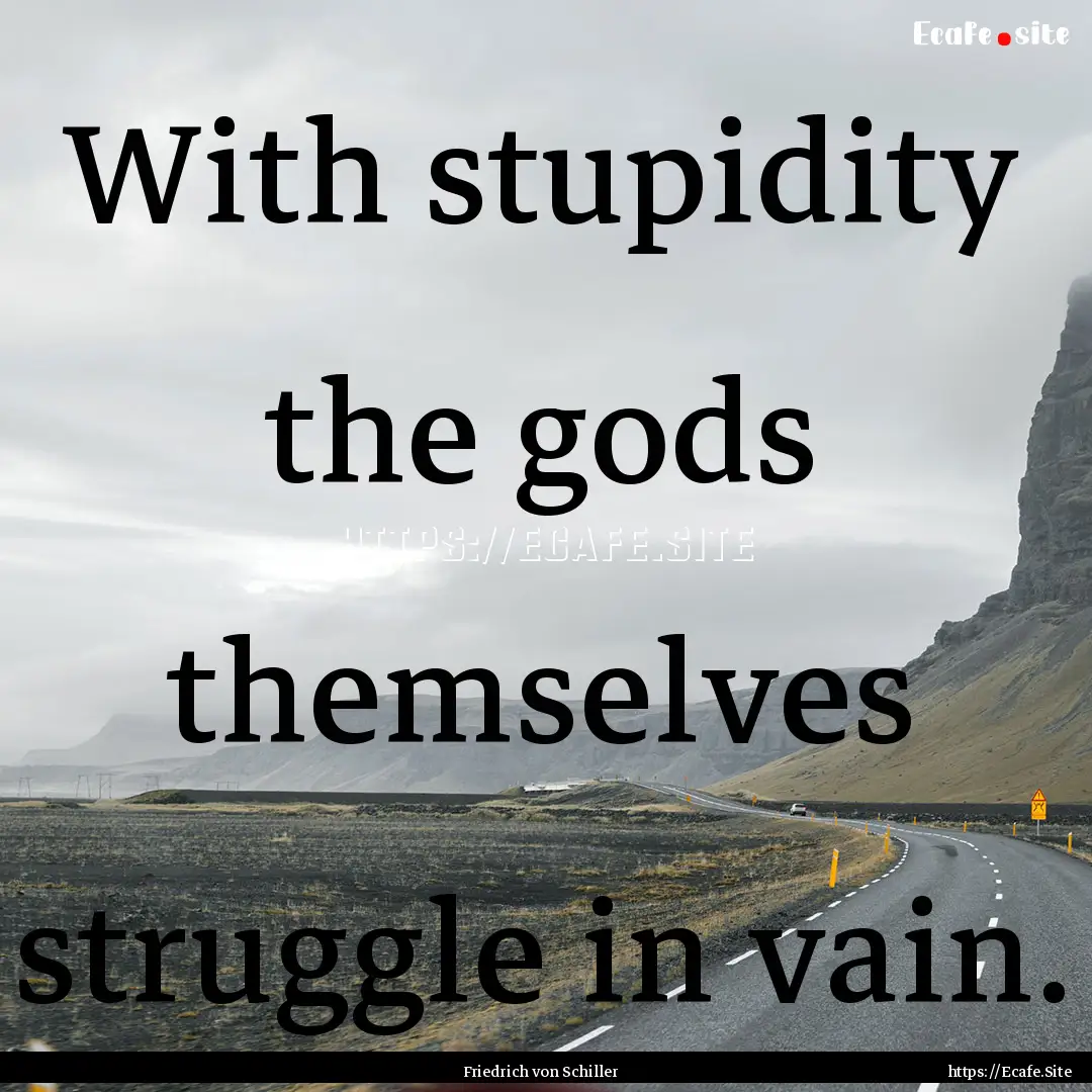 With stupidity the gods themselves struggle.... : Quote by Friedrich von Schiller