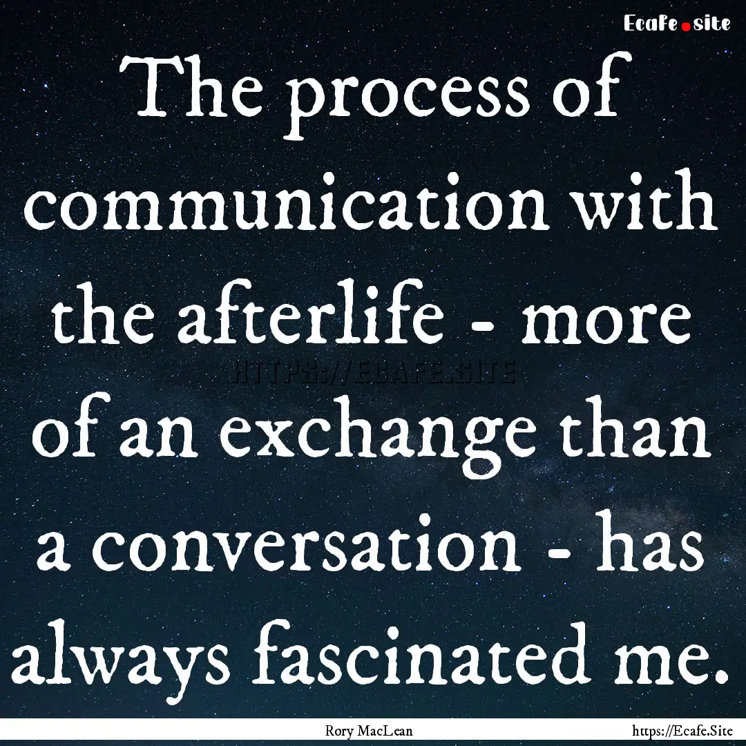 The process of communication with the afterlife.... : Quote by Rory MacLean