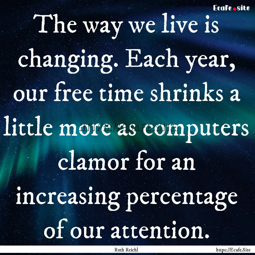 The way we live is changing. Each year, our.... : Quote by Ruth Reichl