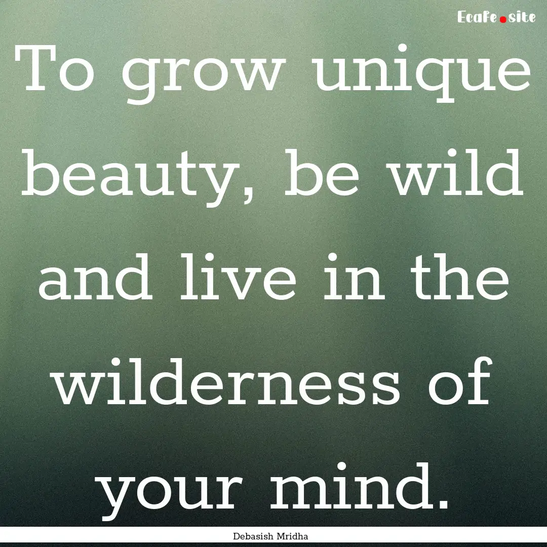 To grow unique beauty, be wild and live in.... : Quote by Debasish Mridha