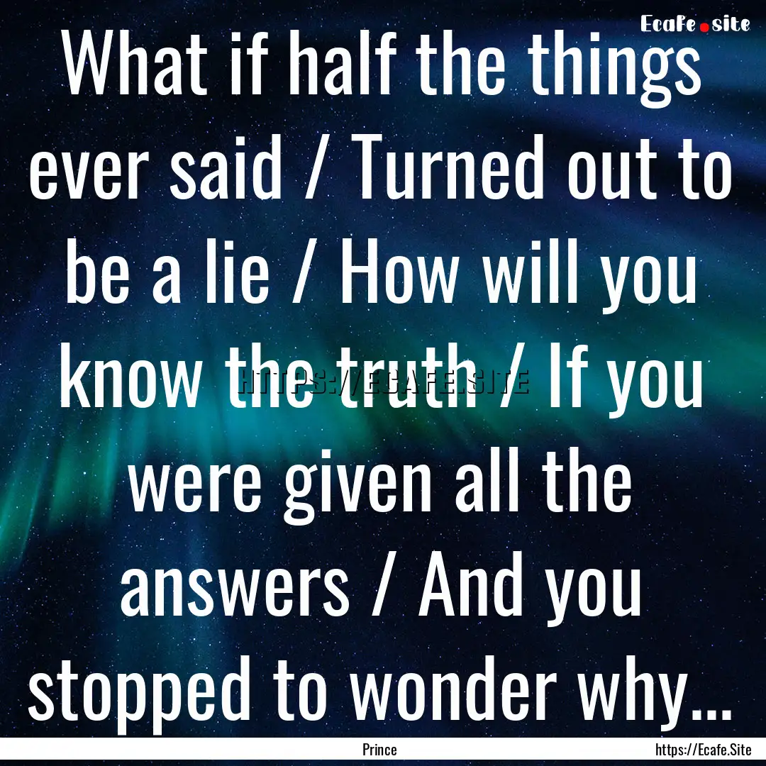 What if half the things ever said / Turned.... : Quote by Prince