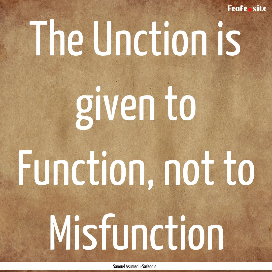 The Unction is given to Function, not to.... : Quote by Samuel Asumadu-Sarkodie