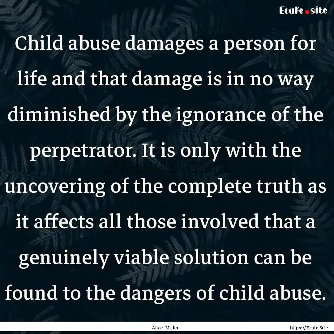 Child abuse damages a person for life and.... : Quote by Alice Miller