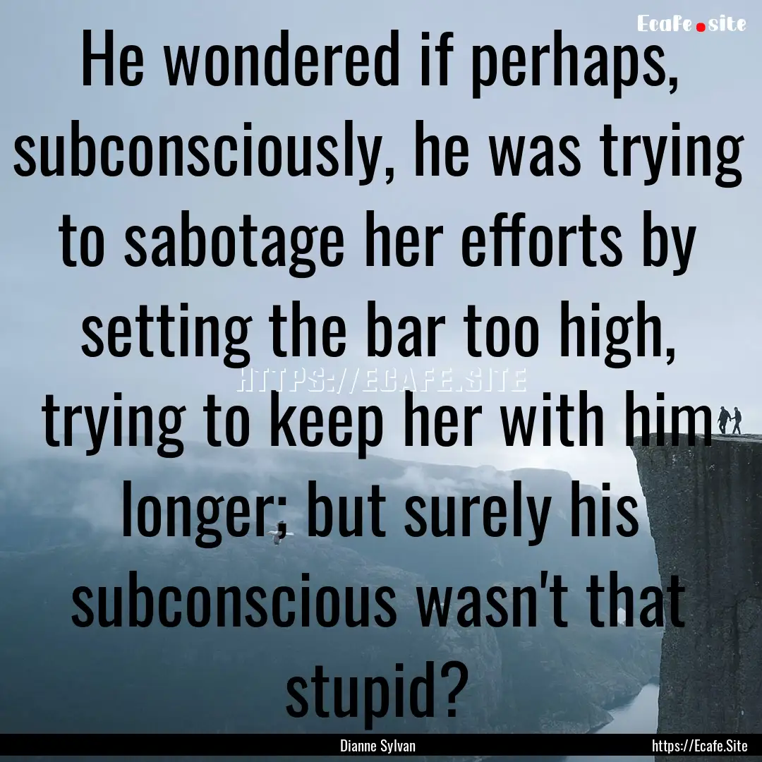 He wondered if perhaps, subconsciously, he.... : Quote by Dianne Sylvan