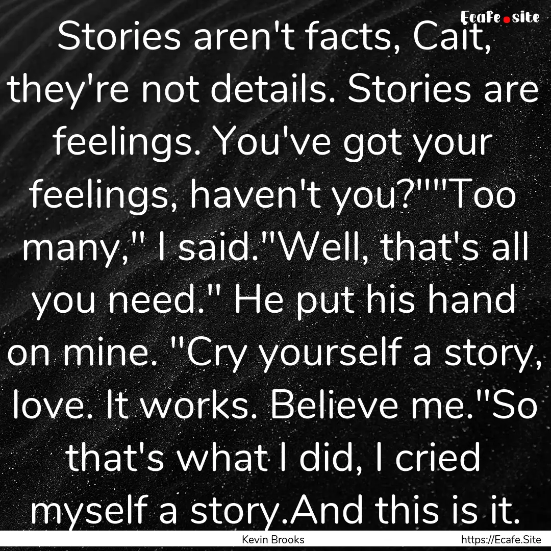 Stories aren't facts, Cait, they're not details..... : Quote by Kevin Brooks