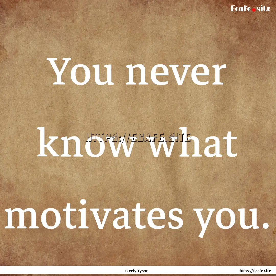 You never know what motivates you. : Quote by Cicely Tyson